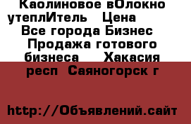 Каолиновое вОлокно утеплИтель › Цена ­ 100 - Все города Бизнес » Продажа готового бизнеса   . Хакасия респ.,Саяногорск г.